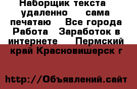 Наборщик текста  (удаленно ) - сама печатаю  - Все города Работа » Заработок в интернете   . Пермский край,Красновишерск г.